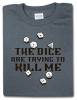 The dice are trying to kill me t-shirt